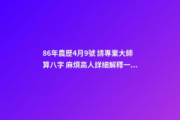 86年農歷4月9號 請專業大師算八字 麻煩高人詳細解釋一下生辰八字,生于1986年陰歷4月初9日子時0點50分。萬分感謝!!!-第1張-觀點-玄機派